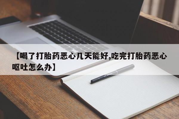 流产药网上专门卖店微信【喝了打胎药恶心几天能好,吃完打胎药恶心呕吐怎么办】