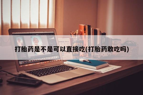 流产药网上专门卖店微信打胎药是不是可以直接吃(打胎药敢吃吗)