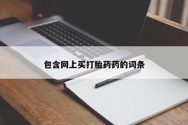 流产药网上专门卖店微信包含网上买打胎药药的词条