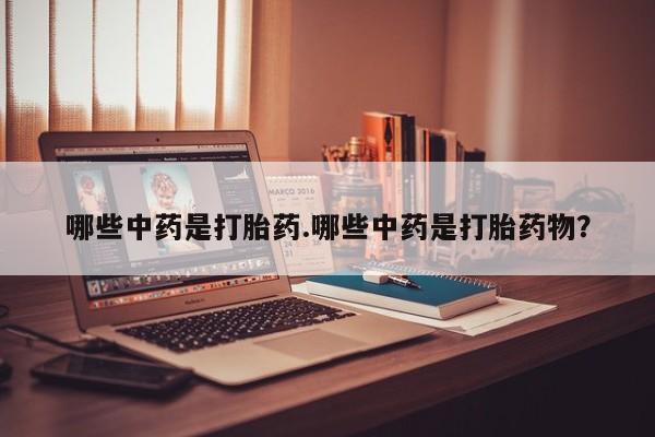 流产药网上专门卖店微信哪些中药是打胎药.哪些中药是打胎药物？