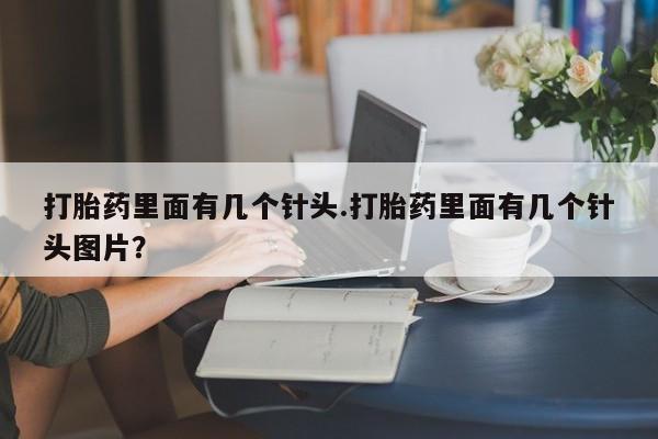 流产药网上专门卖店微信打胎药里面有几个针头.打胎药里面有几个针头图片？