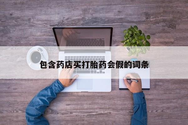 流产药网上专门卖店微信包含药店买打胎药会假的词条