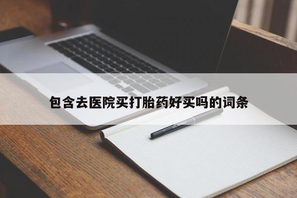 流产药网上专门卖店微信包含去医院买打胎药好买吗的词条