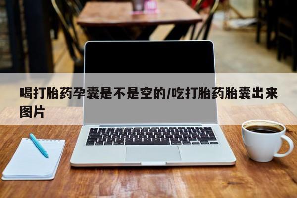 流产药网上专门卖店微信喝打胎药孕囊是不是空的/吃打胎药胎囊出来图片