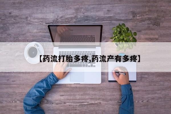 流产药网上专门卖店微信【药流打胎多疼,药流产有多疼】