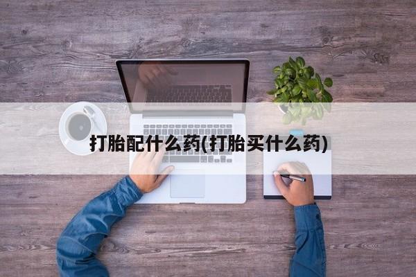 流产药网上专门卖店微信打胎配什么药(打胎买什么药)