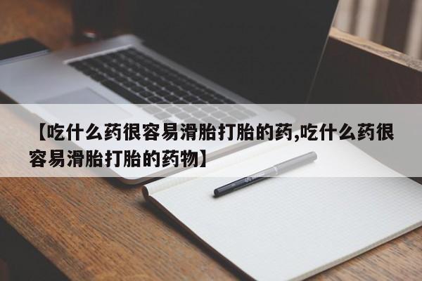 流产药网上专门卖店微信【吃什么药很容易滑胎打胎的药,吃什么药很容易滑胎打胎的药物】
