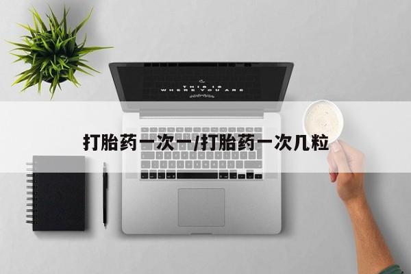 流产药网上专门卖店微信打胎药一次一/打胎药一次几粒