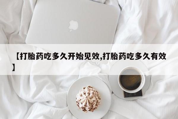 流产药网上专门卖店微信【打胎药吃多久开始见效,打胎药吃多久有效】