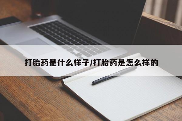 流产药网上专门卖店微信打胎药是什么样子/打胎药是怎么样的