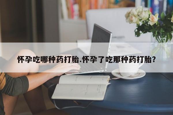 流产药网上专门卖店微信怀孕吃哪种药打胎.怀孕了吃那种药打胎？