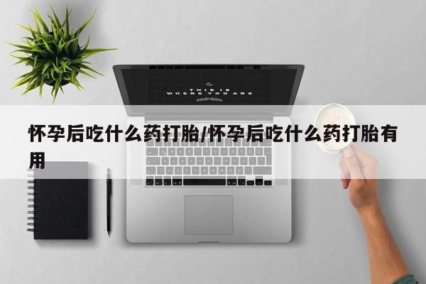 流产药网上专门卖店微信怀孕后吃什么药打胎/怀孕后吃什么药打胎有用