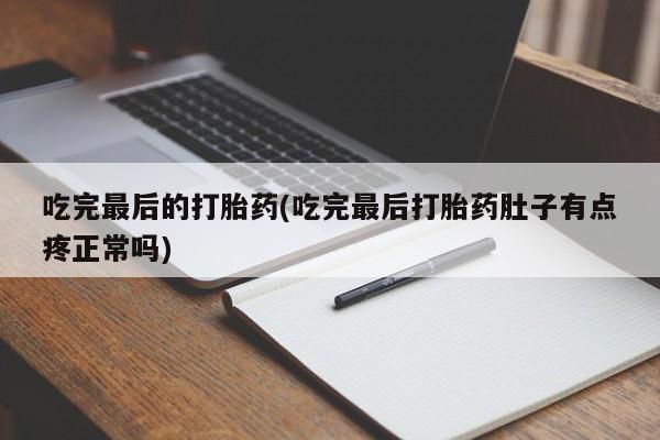 流产药网上专门卖店微信吃完最后的打胎药(吃完最后打胎药肚子有点疼正常吗)