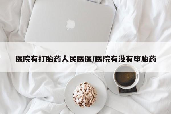 流产药网上专门卖店微信医院有打胎药人民医医/医院有没有堕胎药