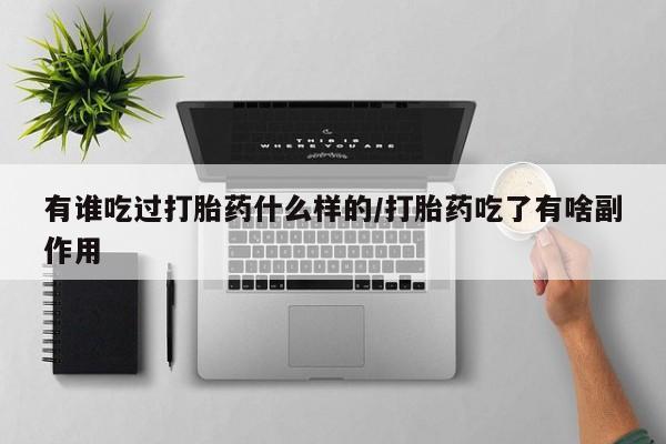 流产药网上专门卖店微信有谁吃过打胎药什么样的/打胎药吃了有啥副作用