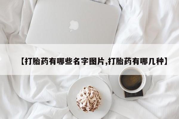 流产药网上专门卖店微信【打胎药有哪些名字图片,打胎药有哪几种】