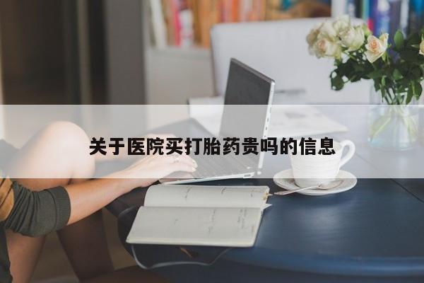 流产药网上专门卖店微信关于医院买打胎药贵吗的信息