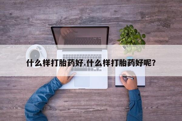 流产药网上专门卖店微信什么样打胎药好.什么样打胎药好呢？