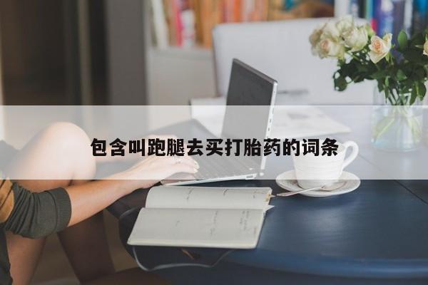 流产药网上专门卖店微信包含叫跑腿去买打胎药的词条
