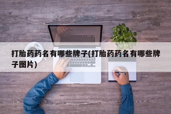 流产药网上专门卖店微信打胎药药名有哪些牌子(打胎药药名有哪些牌子图片)