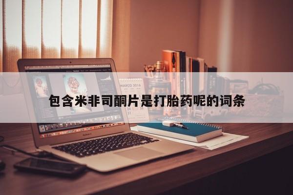 流产药网上专门卖店微信包含米非司酮片是打胎药呢的词条