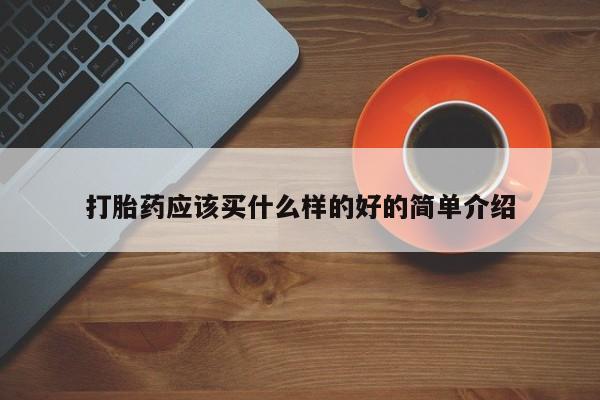 流产药网上专门卖店微信打胎药应该买什么样的好的简单介绍