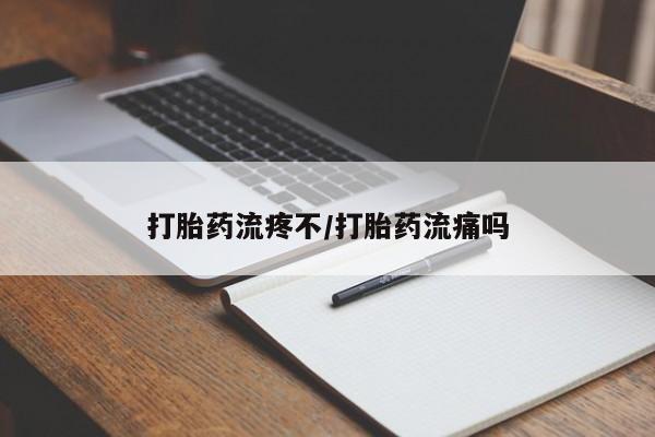 流产药网上专门卖店微信打胎药流疼不/打胎药流痛吗