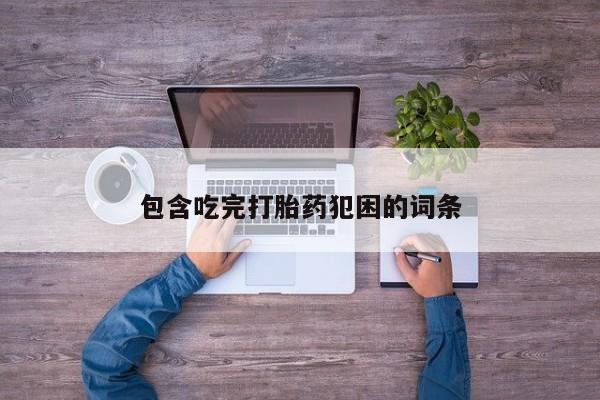 流产药网上专门卖店微信包含吃完打胎药犯困的词条