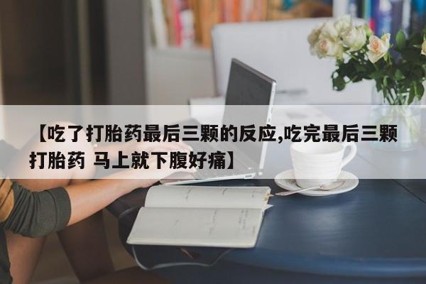 流产药网上专门卖店微信【吃了打胎药最后三颗的反应,吃完最后三颗打胎药 马上就下腹好痛】