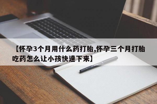 流产药网上专门卖店微信【怀孕3个月用什么药打胎,怀孕三个月打胎吃药怎么让小孩快速下来】